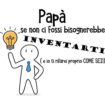 Papà se non ci fossi bisognerebbe inventarti