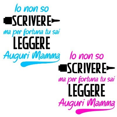 Io non so scrivere ma per fortuna tu sai leggere auguri mamma