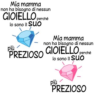 Mia mamma non ha bisogno di nessun gioiello perchè sono il suo diamante più prezioso