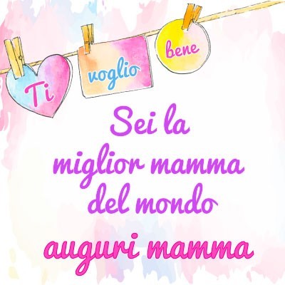 Sei la miglior mamma del mondo auguri mamma