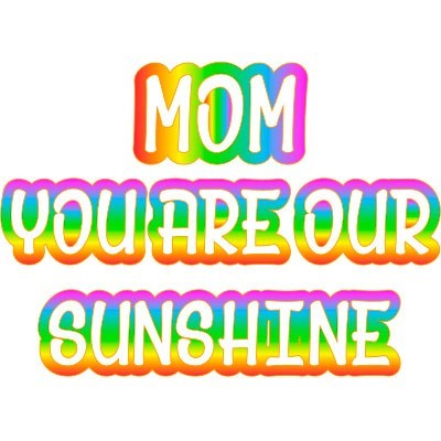 Mom you are our sunshine